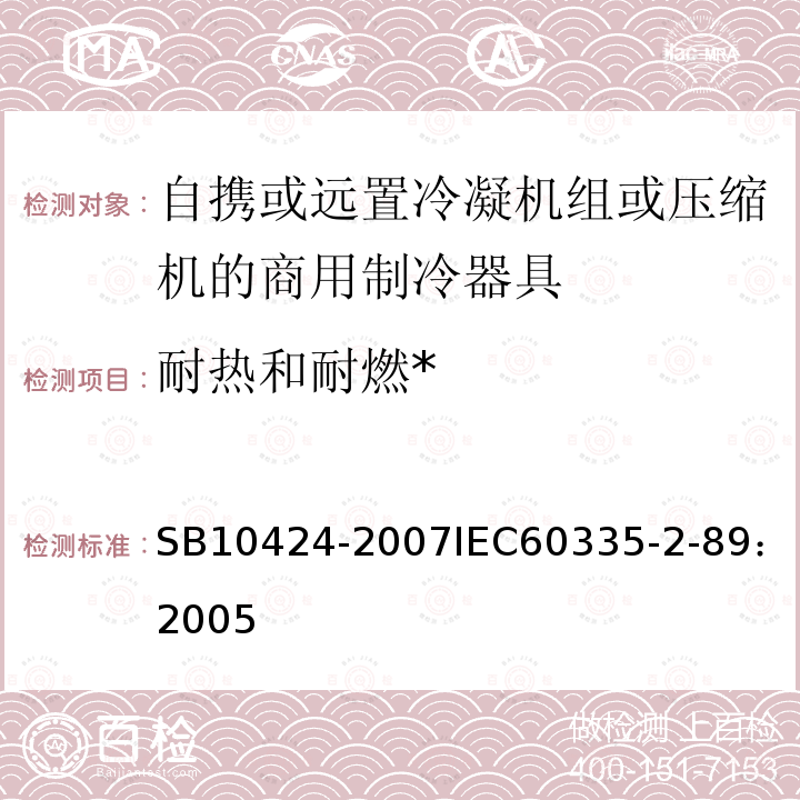 耐热和耐燃* 家用和类似用途电器的安全 自携或远置冷凝机组或压缩机的商用制冷器具的特殊要求 
SB 10424-2007
IEC 60335-2-89：2005