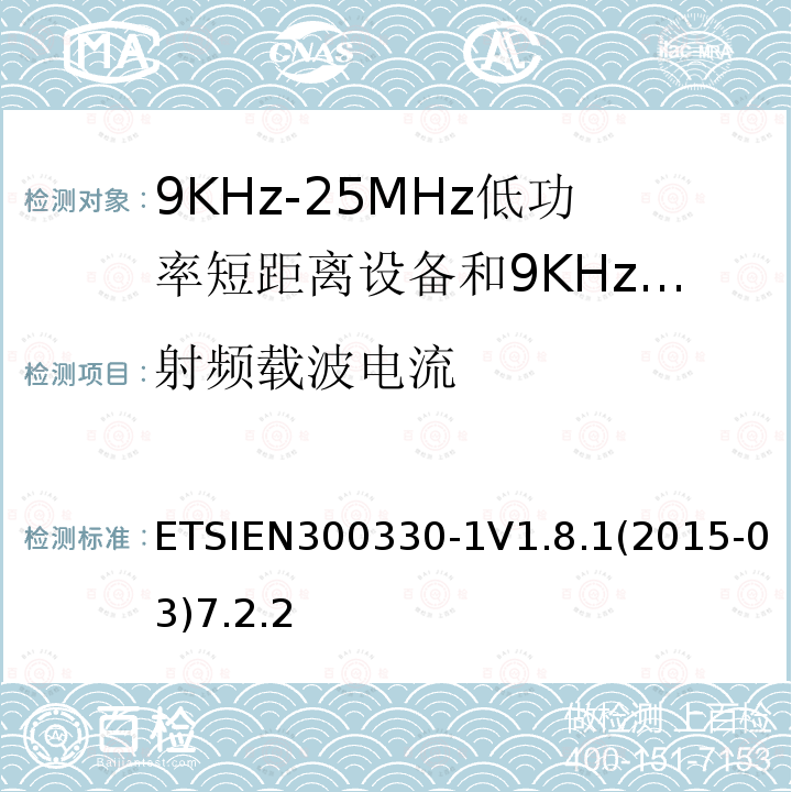 射频载波电流 ETSIEN300330-1V1.8.1(2015-03)7.2.2 电磁兼容性和无线电频谱事项（ERM）； 短程设备（SRD）； 9 kHz至25 MHz频率范围内的无线电设备和9 kHz至30 MHz频率范围内的感应环路系统； 第1部分：技术特性和测试方法