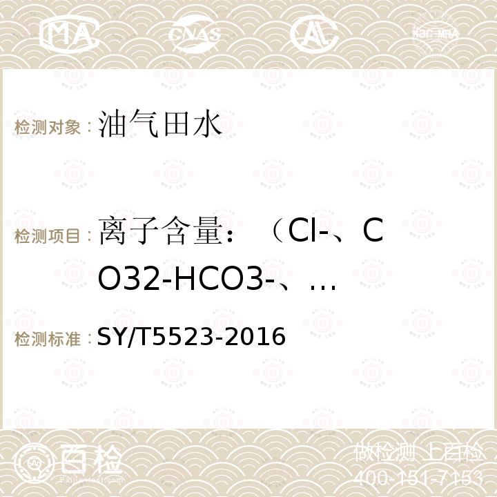 离子含量：
（Cl-、CO32-
HCO3-、OH-
SO42-、Ca2+
Mg2+、K+
Na+） 油田水分析方法