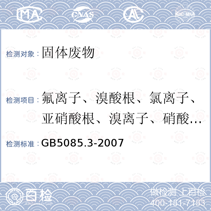 氟离子、溴酸根、氯离子、亚硝酸根、溴离子、硝酸根、磷酸根、硫酸根 危险废物鉴别标准 浸出毒性鉴别 (附录F 固体废物 氟离子、溴酸根、氯离子、亚硝酸根、氰酸根、溴离子、硝酸根、磷酸根、硫酸根的测定 离子色谱法)