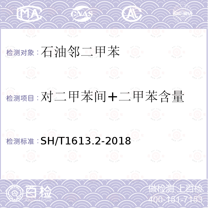 对二甲苯间+二甲苯含量 SH/T 1613.2-2018 石油邻二甲苯 第2部分：纯度及烃类杂质的测定 气相色谱法