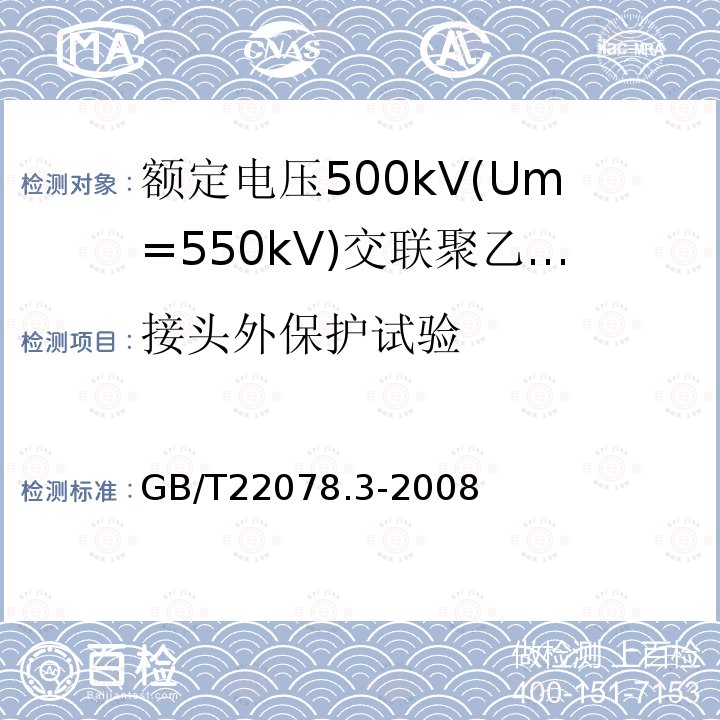 接头外保护试验 GB/T 22078.3-2008 额定电压500kV(Um=550kV)交联聚乙烯绝缘电力电缆及其附件 第3部分:额定电压500kV(Um=550kV)交联聚乙烯绝缘电力电缆附件