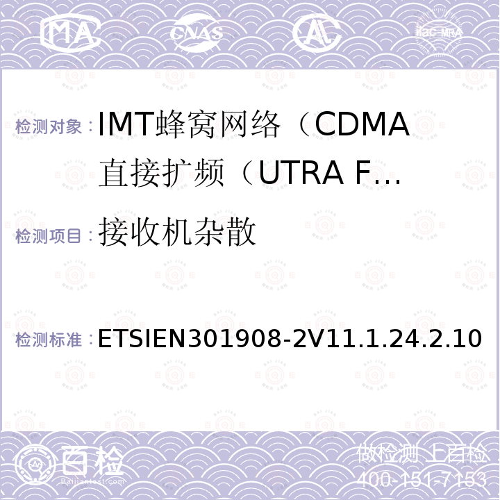 接收机杂散 ETSIEN301908-2V11.1.24.2.10 IMT蜂窝网络; 协调标准，涵盖指令2014/53 / EU第3.2条的基本要求;第2部分：CDMA直接扩频（UTRA FDD）用户设备（UE）