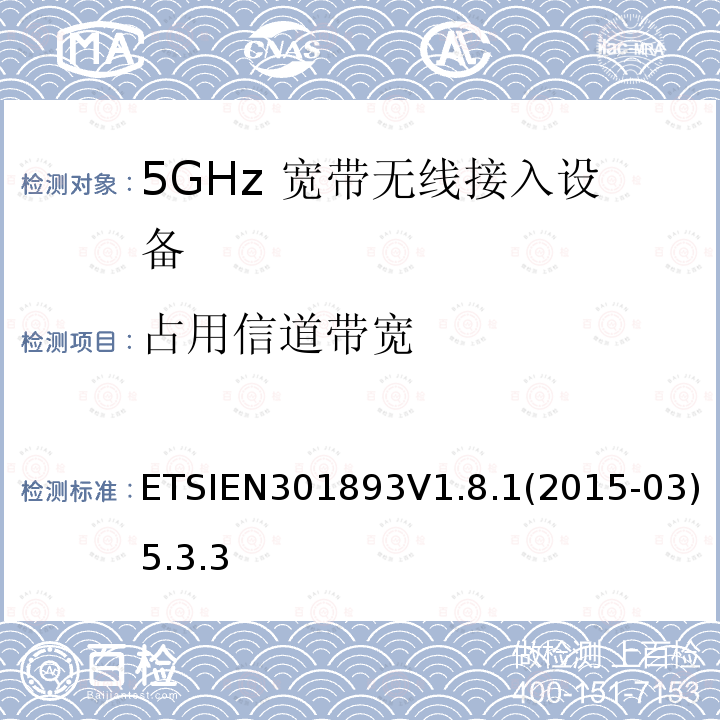占用信道带宽 ETSIEN301893V1.8.1(2015-03)5.3.3 宽带无线接入网络; 5GHz 高性能无线局域网； 覆盖R&TTE指令3.2中必要要求的协调欧盟标准