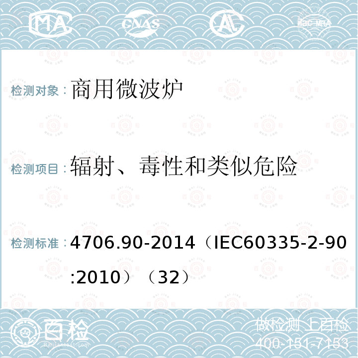 辐射、毒性和类似危险 4706.90-2014
（IEC60335-2-90:2010）（32） 家用和类似用途电器的安全商用微波炉的特殊要求