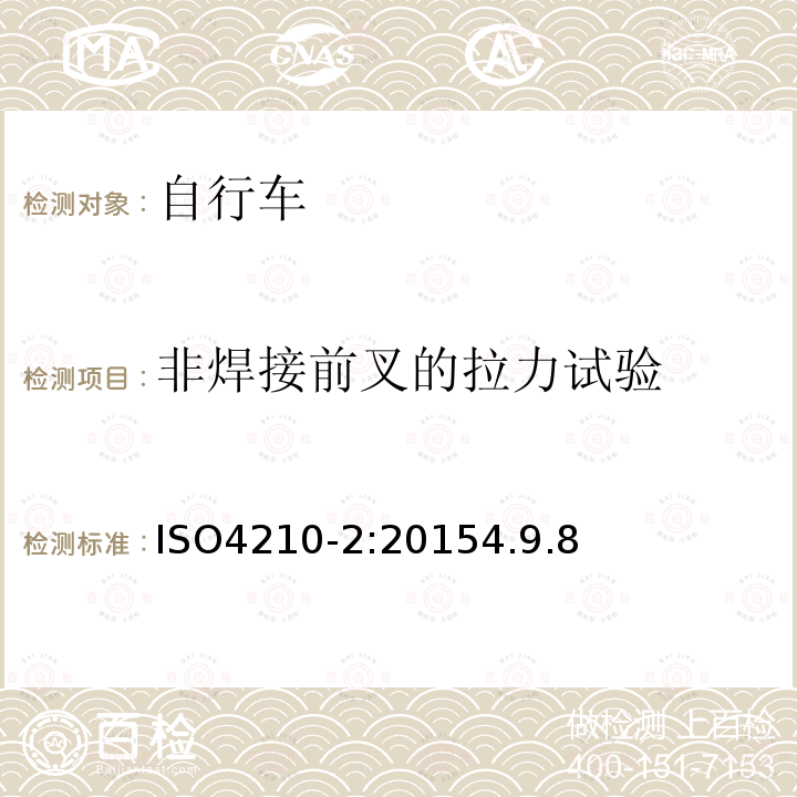 非焊接前叉的拉力试验 ISO4210-2:20154.9.8 自行车安全要求——第2部分：对于城市旅行车、青少年车、山地和竞赛自行车的要求