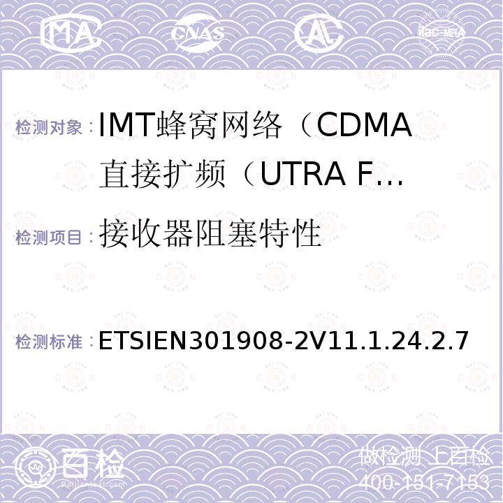 接收器阻塞特性 ETSIEN301908-2V11.1.24.2.7 IMT蜂窝网络; 协调标准，涵盖指令2014/53 / EU第3.2条的基本要求;第2部分：CDMA直接扩频（UTRA FDD）用户设备（UE）