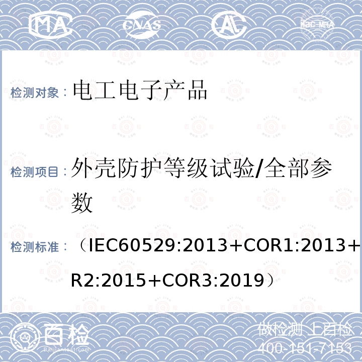 外壳防护等级试验/全部参数 （IEC60529:2013+COR1:2013+COR2:2015+COR3:2019） 外壳防护等级(IP代码)