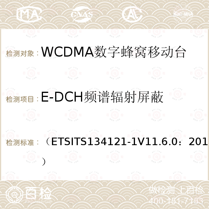 E-DCH频谱辐射屏蔽 （ETSITS134121-1V11.6.0：2015） 通用移动通信系统；终端设备一致性规范；无线发射与接收（FDD）；第一部分：一致性规范