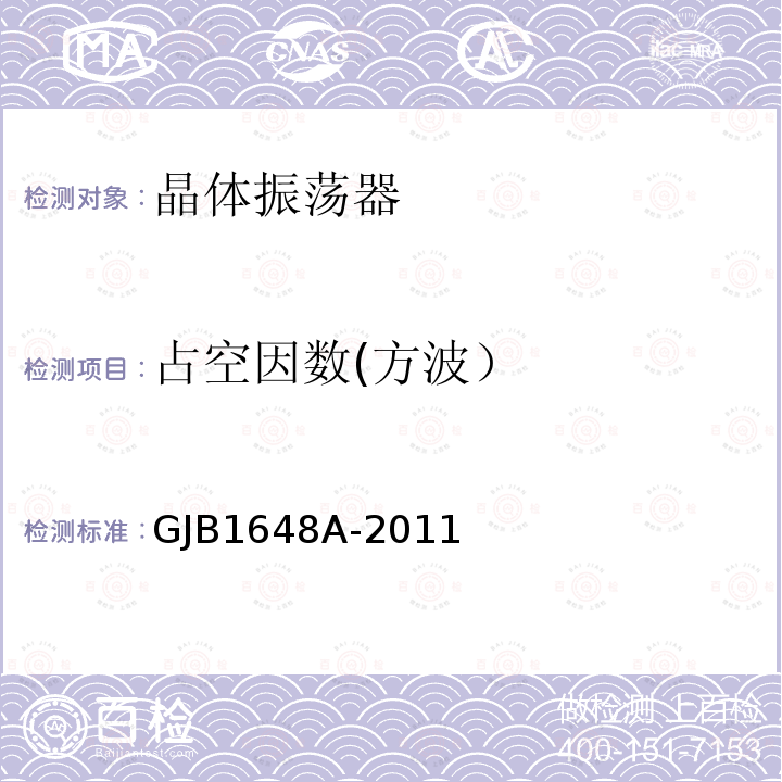 占空因数(方波） 晶体振荡器通用规范 GJB 1648A-2011第4.6.5.1、4.6.6、4.6.11、4.6.20、4.6.21.3、4.6.22 4.6.23条