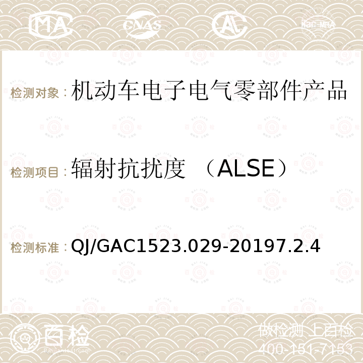 辐射抗扰度 （ALSE） QJ/GAC1523.029-20197.2.4 电子电气零部件电磁兼容通用试验规范