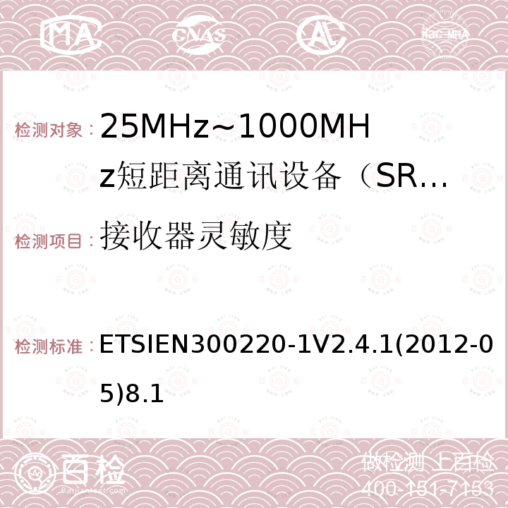 接收器灵敏度 ETSIEN300220-1V2.4.1(2012-05)8.1 电磁兼容性和射频频谱问题（ERM）；短距离设备（SRD)；使用在频率范围25MHz-1000MHz,功率在500mW 以下的射频设备；第1部分：技术参数和测试方法