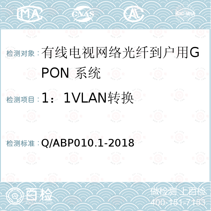 1：1VLAN转换 Q/ABP010.1-2018 有线电视网络光纤到户用GPON技术要求和测量方法 第1部分：GPON OLT/ONU