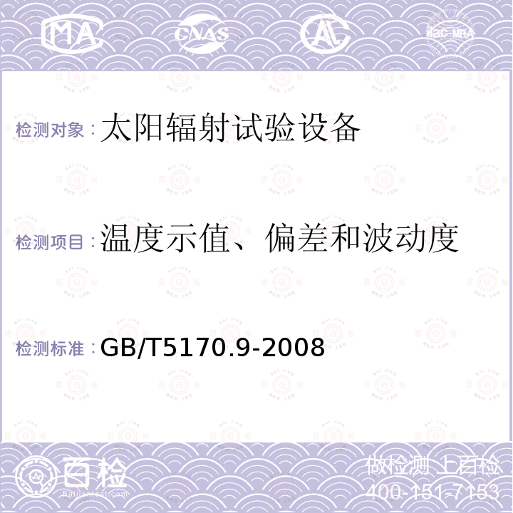 温度示值、偏差和波动度 GB/T5170.9－2008 电工电子产品环境试验设备基本参数检定方法 太阳辐射试验设备