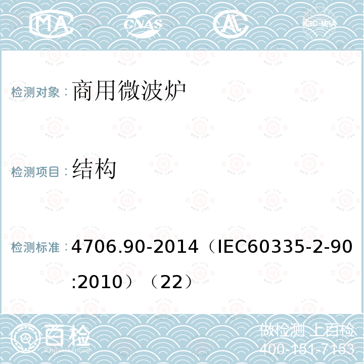 结构 4706.90-2014
（IEC60335-2-90:2010）（22） 家用和类似用途电器的安全商用微波炉的特殊要求