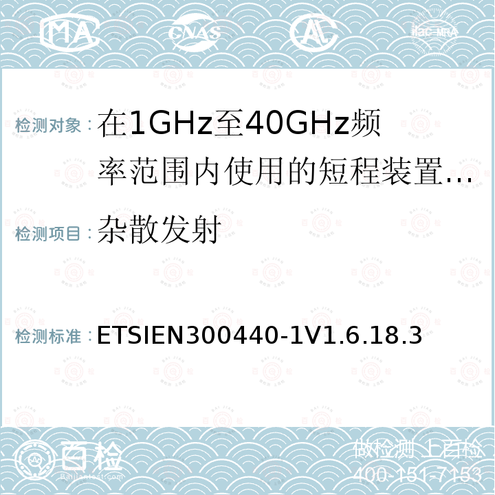 杂散发射 ETSIEN300440-1V1.6.18.3 电磁兼容性和无线电频谱管理（ERM）;短程装置;在1GHz至40GHz频率范围内使用的无线电设备;第1部分：技术特性和试验方法