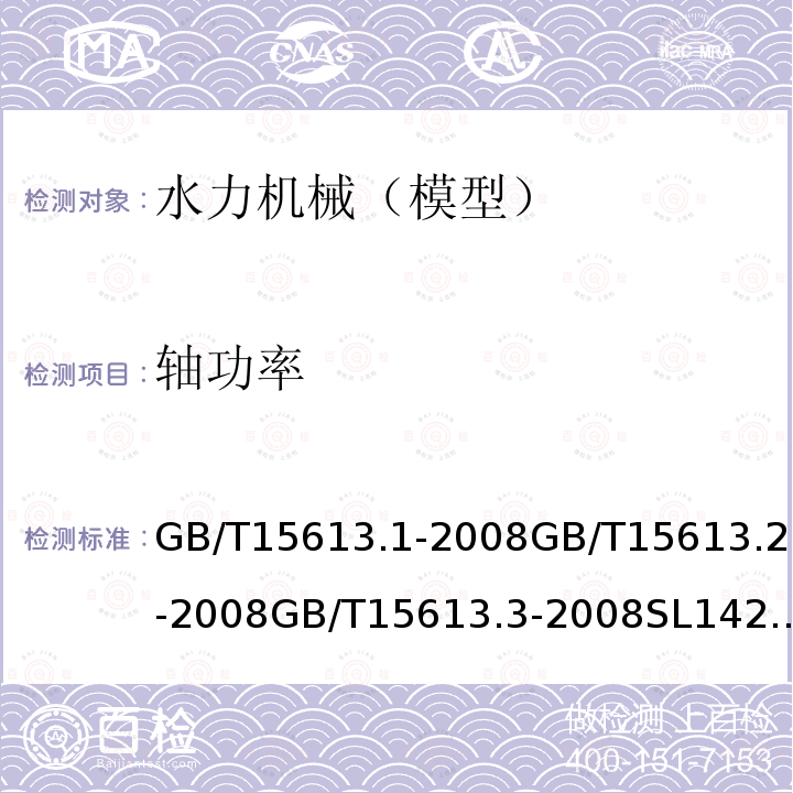 轴功率 水轮机、蓄能泵和水泵水轮机模型验收试验：第一部分：通用规定 水轮机、蓄能泵和水泵水轮机模型验收试验：第二部分：常规水力性能试验 水轮机、蓄能泵和水泵水轮机模型验收试验：第三部分：辅助性试验 水轮机模型浑水验收试验规程 水轮机、蓄能泵和水泵水轮机模型验收试验