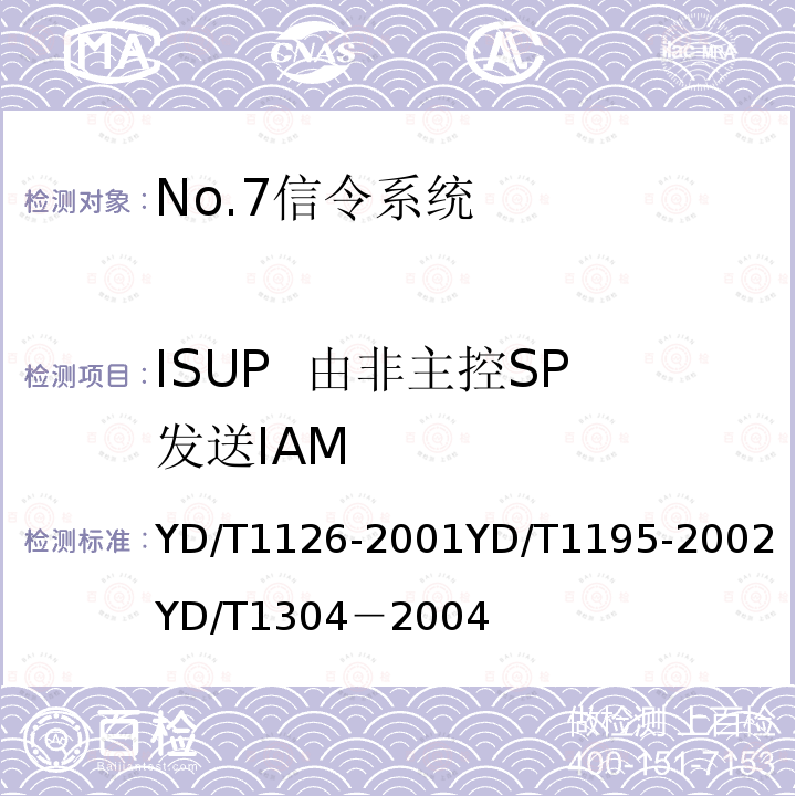 ISUP 由非主控SP发送IAM No.7信令系统测试规范——信令连接控制部分（SCCP） 
 No.7信令系统测试规范——2Mbit/s高速信令链路 
 国内No.7信令方式测试方法--消息传递部分（MTP）和电话用户部分（TUP）