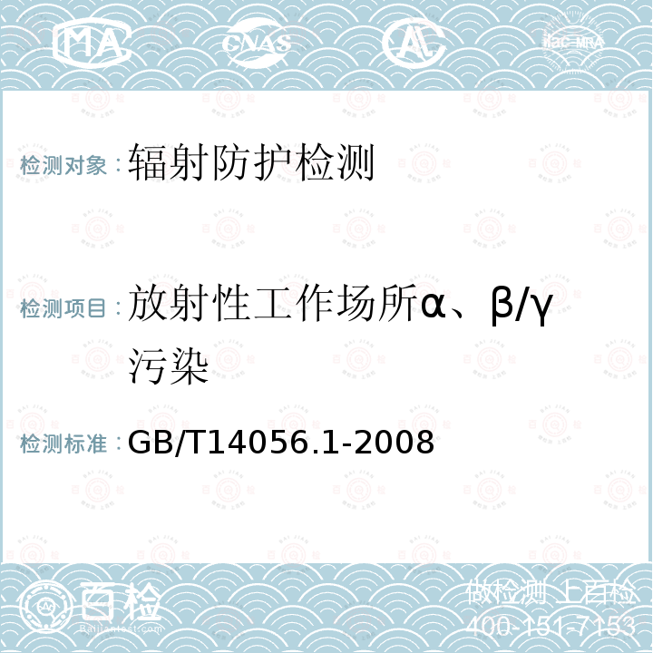 放射性工作场所α、β/γ污染 GB/T 14056.1-2008 表面污染测定 第1部分:β发射体(Eβmax>0.15MeV)和α发射体