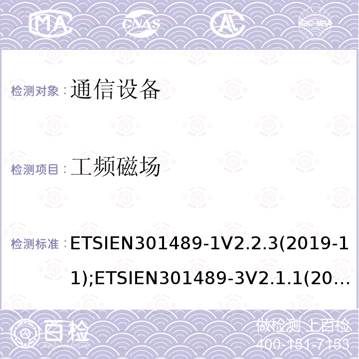 工频磁场 ETSIEN301489-1V2.2.3(2019-11);ETSIEN301489-3V2.1.1(2019-03);ETSIEN301489-17V3.1.1(2017-02);ETSIEN301489-19V2.1.1(2019-04);ETSIEN301489-34V2.1.1(2019-04);ETSIEN301489-52V0.0.13 通信设备EMC
