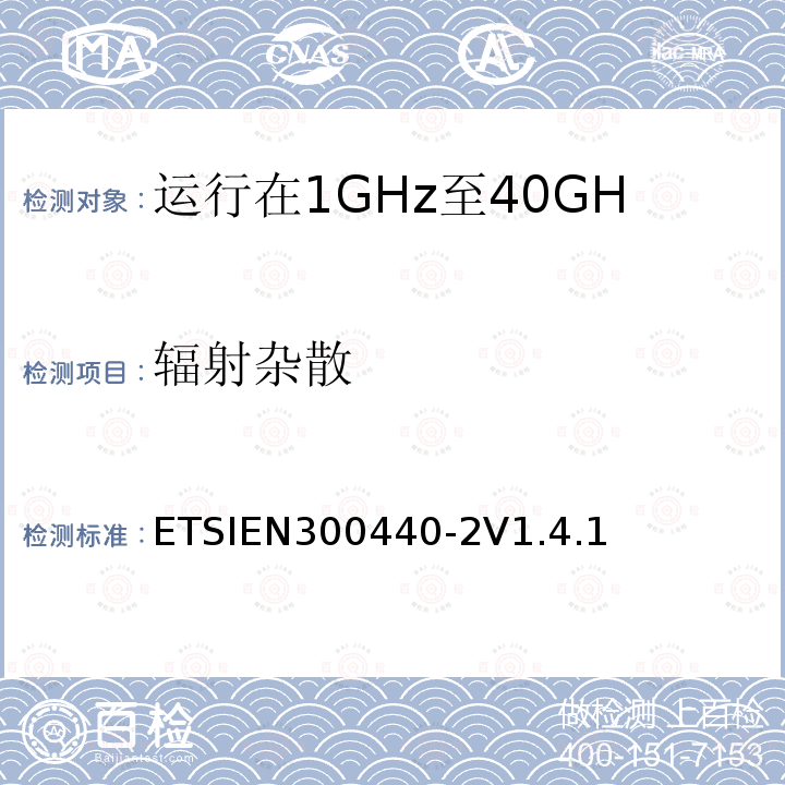 辐射杂散 ETSIEN300440-2V1.4.1 电磁兼容性和无线电频谱管理（ERM）；短程装置；无线电设备运行在1GHz至40GHz频率范围内；第2部分：包括R&TTE指令第3.2条基本要求的协调欧洲标准