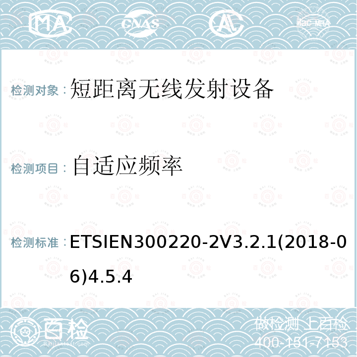 自适应频率 ETSIEN300220-2V3.2.1(2018-06)4.5.4 在25 MHz至1000 MHz频率范围内工作的短程设备（SRD）； 第2部分：非特定无线电设备的无线电频谱接入统一标准