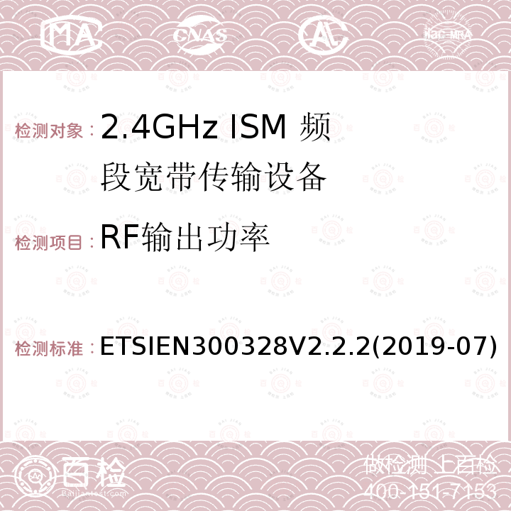RF输出功率 ETSIEN300328V2.2.2(2019-07) 宽带传输系统；工作频带为ISM 2.4GHz、使用扩频调制技术数据传输设备