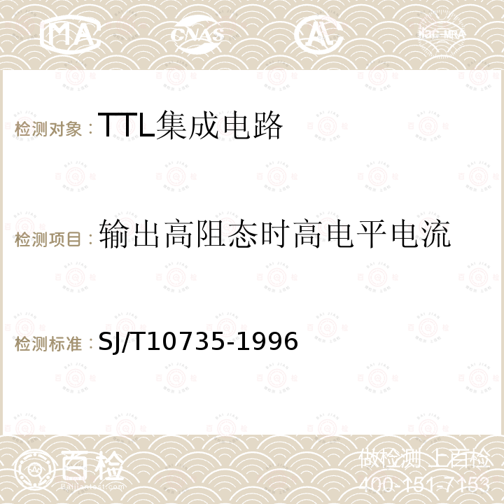 输出高阻态时高电平电流 半导体集成电路TTL电路测试方法的基本原理SJ/T 10735-1996第2.1、2.2、2.5、2.11、2.12、2.13、2.21、2.23、2.24、2.25、2.26、2.27条