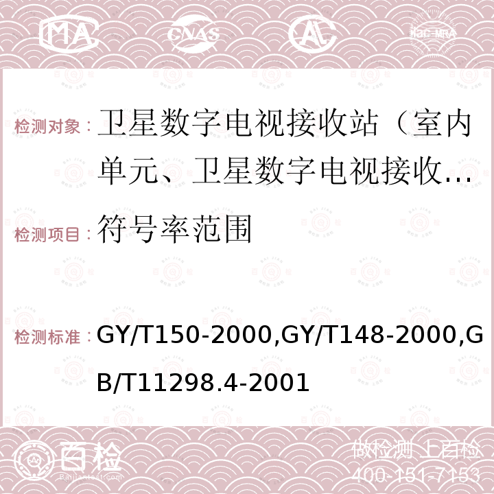 符号率范围 卫星数字电视接收站测量方法——室内单元测量,
卫星数字电视接收机技术要求,
卫星电视地球接收站测量方法室内单元测量