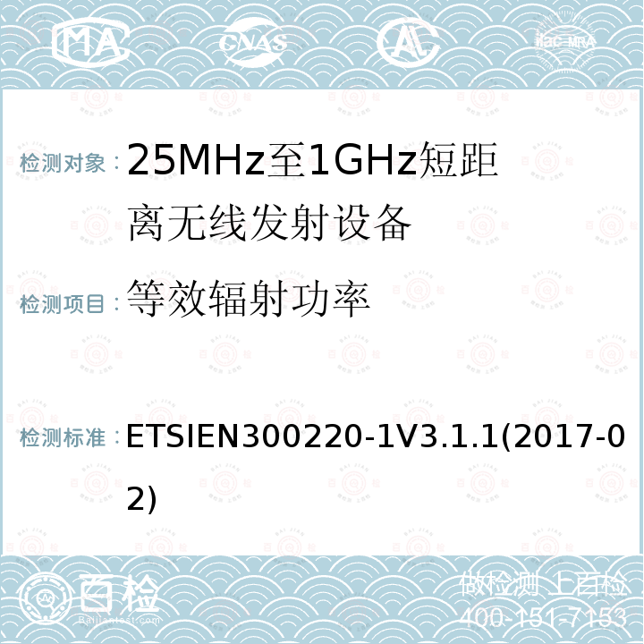 等效辐射功率 ETSIEN300220-1V3.1.1(2017-02) 短距离设备；频率范围从25MHz至1000MHz，最大功率小于500mW的无线设备