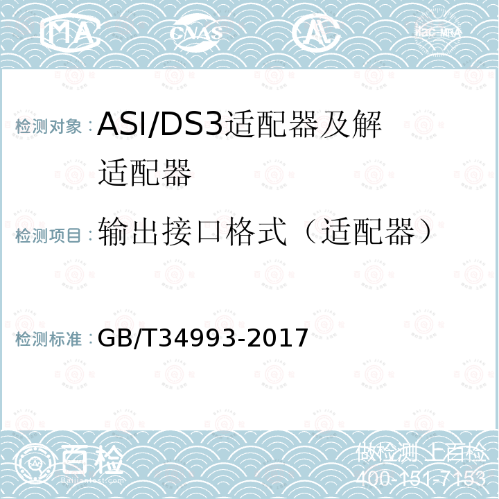 输出接口格式（适配器） GB/T 34993-2017 节目分配网络ASI/DS3适配器及解适配器技术要求和测量方法