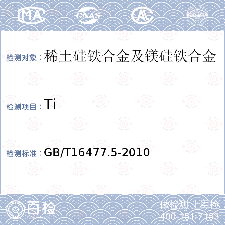 Ti GB/T 16477.5-2010 稀土硅铁合金及镁硅铁合金化学分析方法 第5部分:钛量的测定 电感耦合等离子体发射光谱法