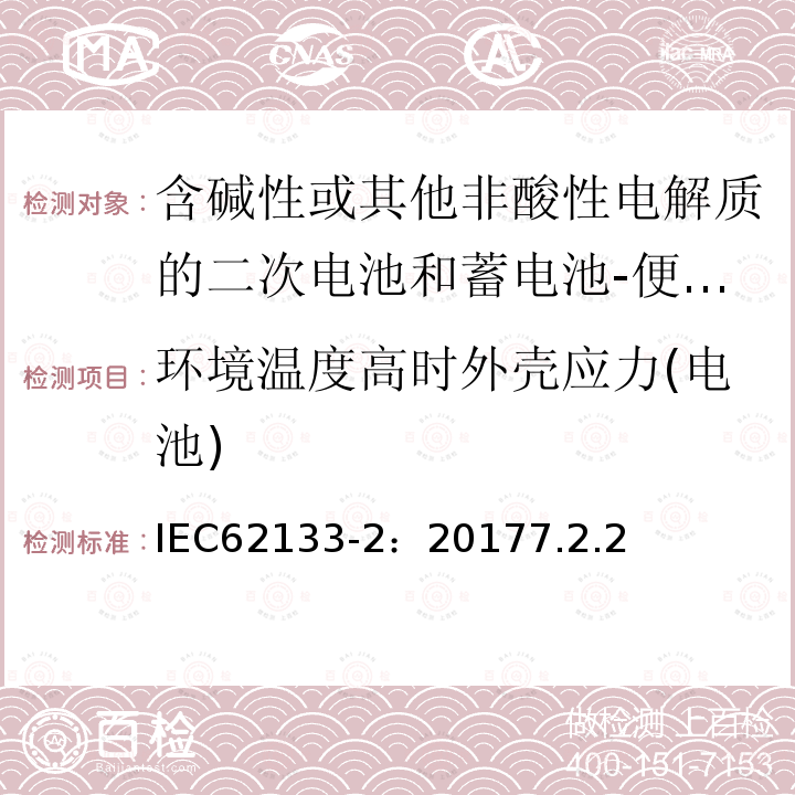 环境温度高时外壳应力(电池) IEC 62133-2-2017/Amd 1-2021/Cor 1-2021 勘误1:含碱性或其他非酸性电解质的二次电池和便携式密封二次电池及其制造的电池的安全要求 便携式应用第1部分:锂系统