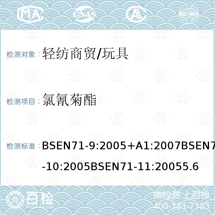 氯氰菊酯 BSEN 71-9:2005 玩具安全第9部分有机化学成分：要求玩具安全第10部分：有机化合物-样品制备和萃取玩具安全第11部分：有机化合物-分析方法