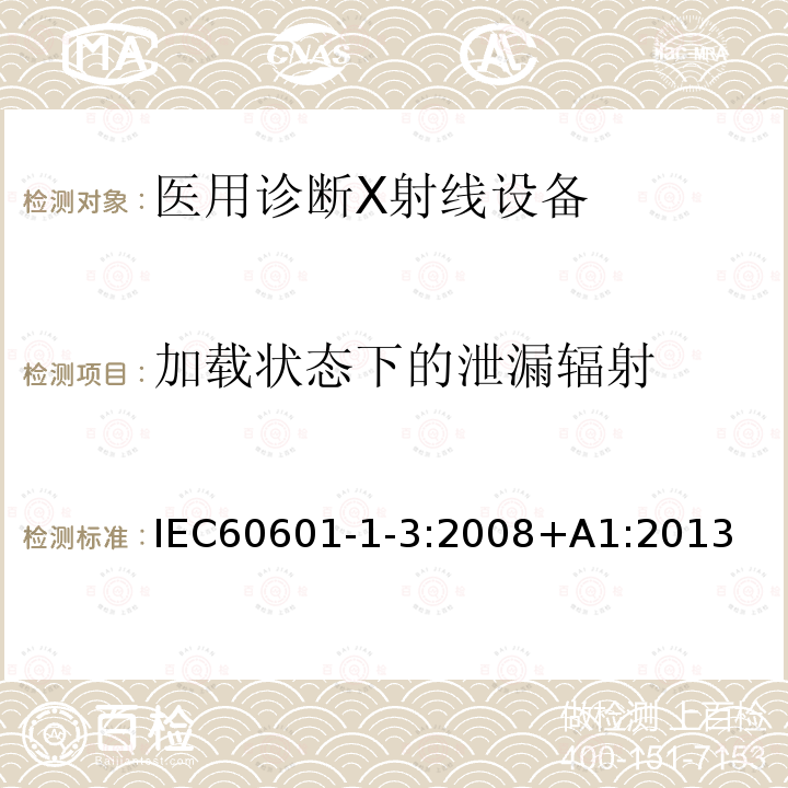 加载状态下的泄漏辐射 医用电气设备第1-3部分：基本安全和基本性能的通用要求-并列标准：诊断X射线设备的辐射防护 Medical electrical equipment – Part 1-3: General requirements for basic safety and essential performance – Collateral Standard: Radiation protection in diagnostic X-ray equipment