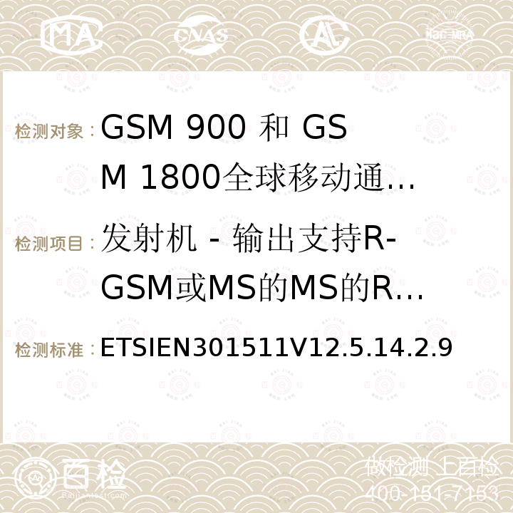 发射机 - 输出支持R-GSM或MS的MS的RF频谱ER-GSM频段 全球移动通信系统（GSM）;移动台（MS）设备;协调标准涵盖基本要求2014/53 / EU指令第3.2条移动台的协调EN在GSM 900和GSM 1800频段涵盖了基本要求R＆TTE指令（1999/5 / EC）第3.2条