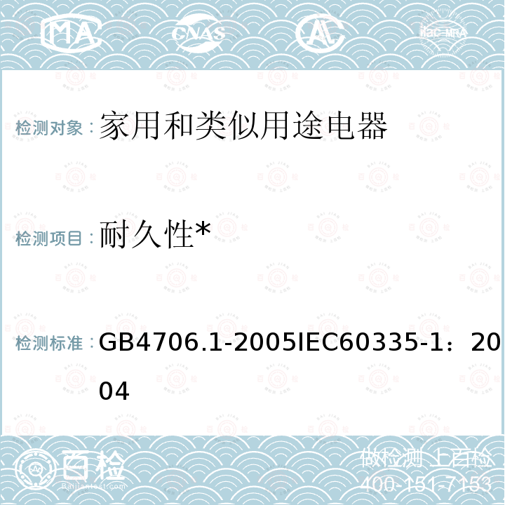 耐久性* 家用和类似用途电器的安全 第1部分：通用要求 
GB 4706.1-2005
IEC 60335-1：2004