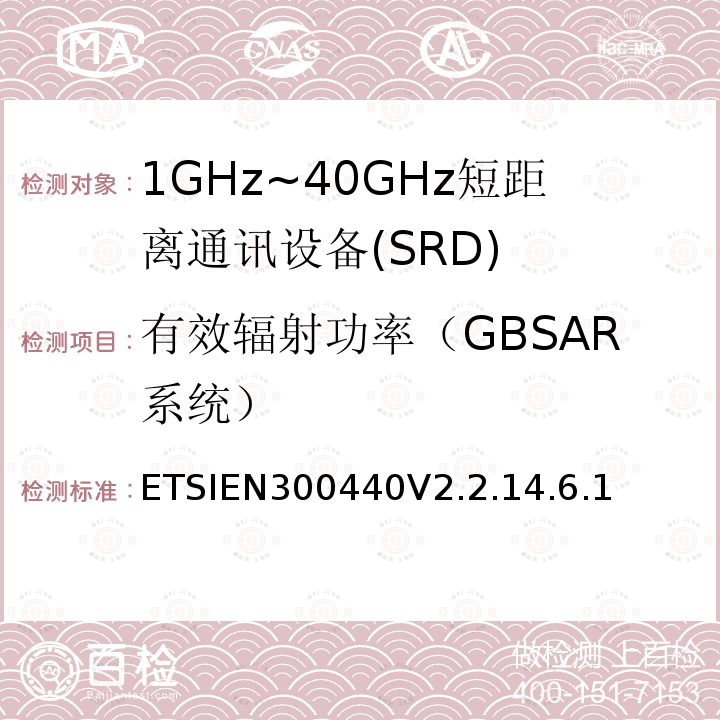 有效辐射功率（GBSAR系统） ETSIEN300440V2.2.14.6.1 短程设备（SRD）;使用于1GHz-40GHz频率范围的无线电设备；关于无线频谱通道的协调标准