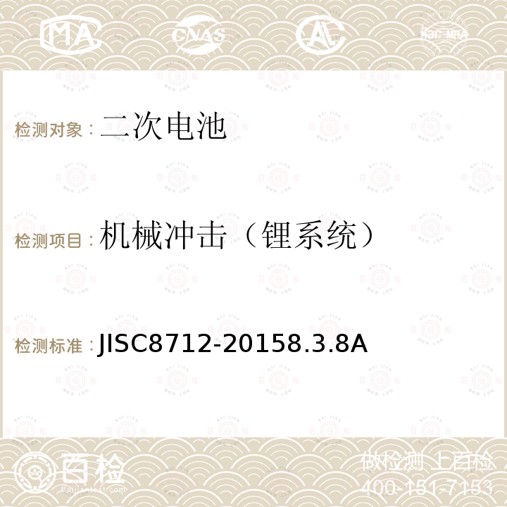 机械冲击（锂系统） JISC8712-20158.3.8A 便携式密封二次电芯及由它们制造的应用于便携式设备中的电池的安全要求