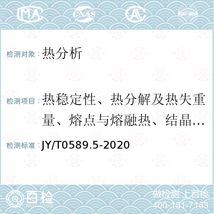 热稳定性、热分解及热失重量、熔点与熔融热、结晶温度与结晶热、化学反应及相转变温度与相变热、比热容 JY/T 0589.5-2020 热分析方法通则 第5部分:热重-差热分析和热重-差示扫描量热法