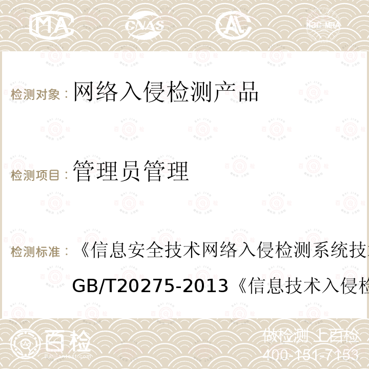 管理员管理 信息安全技术 网络入侵检测系统技术要求和测试评价方法 
GB/T 20275-2013
 信息技术 入侵检测产品技术要求 第1部分：网络型产品 
GA/T 403.1-2014
 信息技术 安全技术 信息技术安全性评估准则 第1部分：简介和一般模型 GB/T 18336.1-2015
 信息技术 安全技术 信息技术安全性评估准则 第2部分：安全功能组件 
GB/T 18336.2-2015
 信息技术 安全技术 信息技术安全性评估准则 第3部分:安全保障组件 GB/T 18336.3-2015