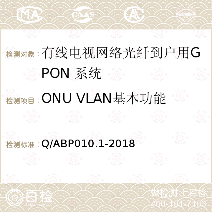 ONU VLAN基本功能 有线电视网络光纤到户用GPON技术要求和测量方法 第1部分：GPON OLT/ONU
