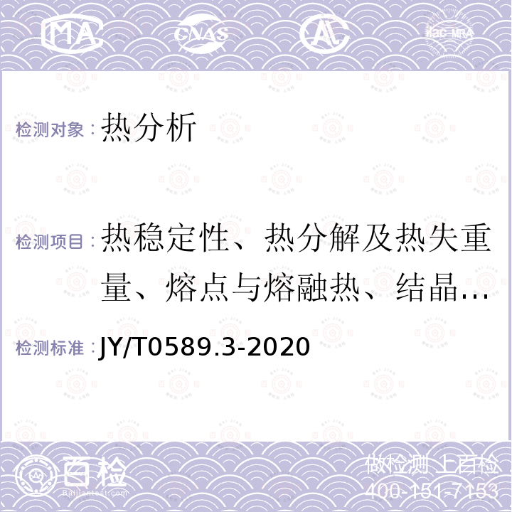 热稳定性、热分解及热失重量、熔点与熔融热、结晶温度与结晶热、化学反应及相转变温度与相变热、比热容 JY/T 0589.3-2020 热分析方法通则 第3部分:差示扫描量热法