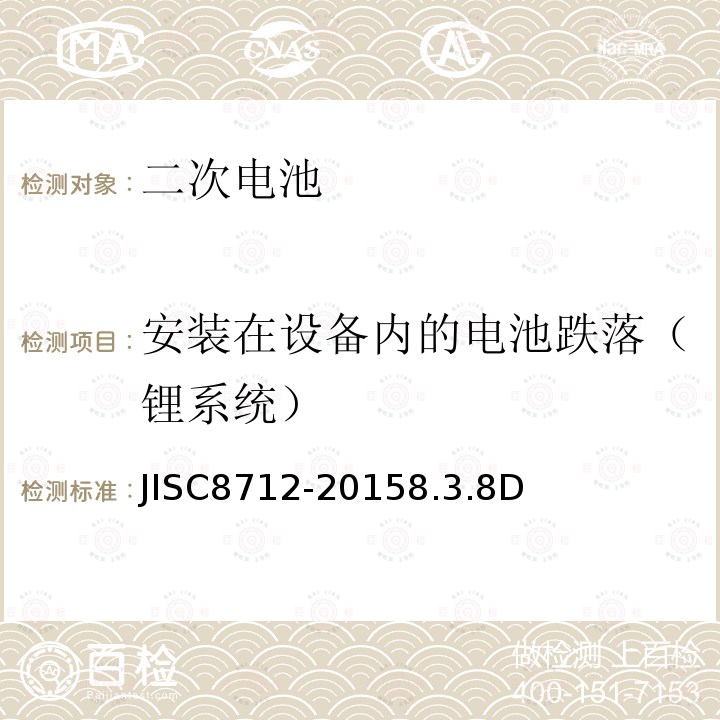 安装在设备内的电池跌落（锂系统） JISC8712-20158.3.8D 便携式密封二次电芯及由它们制造的应用于便携式设备中的电池的安全要求