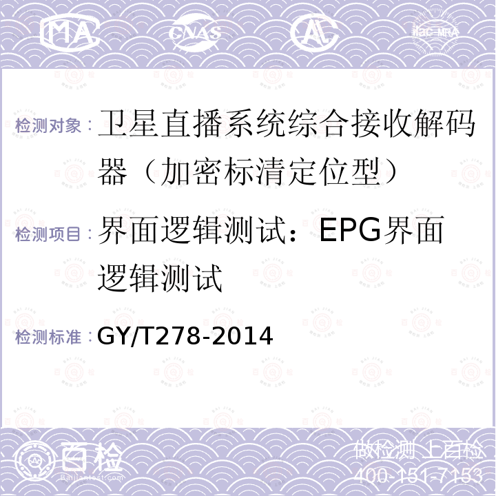 界面逻辑测试：EPG界面逻辑测试 GY/T 278-2014 卫星直播系统综合接收解码器(加密标清定位型)技术要求和测量方法
