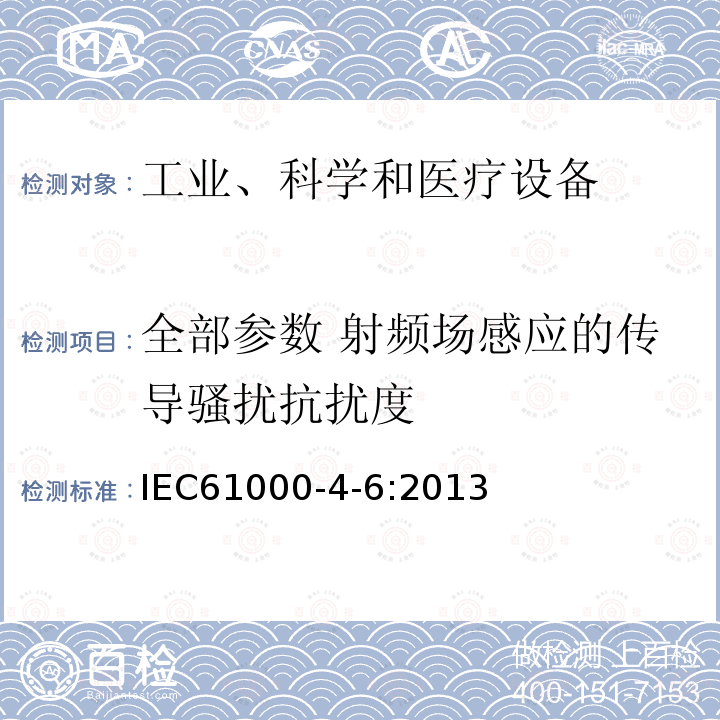 全部参数 射频场感应的传导骚扰抗扰度 IEC 61000-4-6-2013 电磁兼容(EMC) 第4-6部分:试验和测量技术 射频场感应的传导骚扰抗扰度
