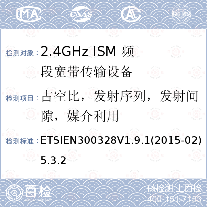 占空比，发射序列，发射间隙，媒介利用 电磁兼容和射频频谱管制; 宽带传输系统; 工作在2.4G ISM频段且使用宽带调制技术的数据传输设备; 覆盖R&TTE指令3.2中必要要求的协调欧盟标准