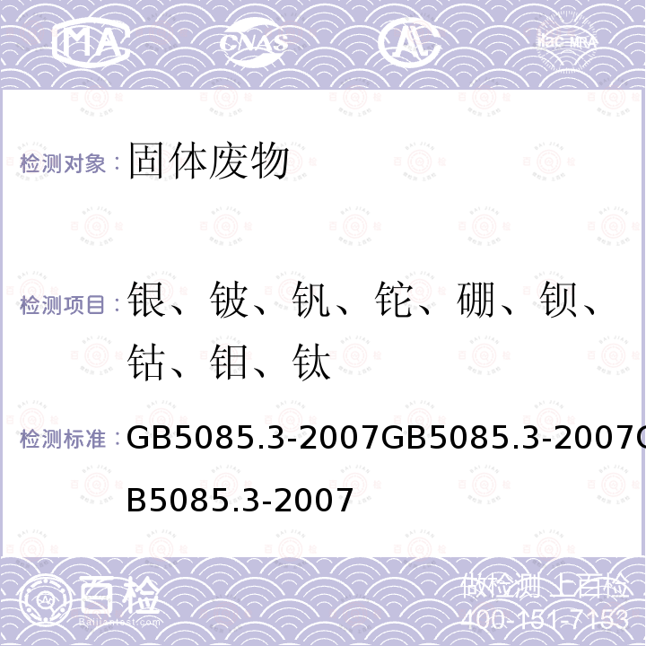 银、铍、钒、铊、硼、钡、钴、钼、钛 分析方法：危险废物鉴别标准 浸出毒性鉴别 (附录C 固体废物 金属元素的测定 石墨炉原子吸收光谱法) 危险废物鉴别标准 浸出毒性鉴别 (附录B 固体废物 元素的测定 电感耦合等离子体质谱法) 危险废物鉴别标准 浸出毒性鉴别 (附录D 固体废物 金属元素的测定 火焰原子吸收光谱法)