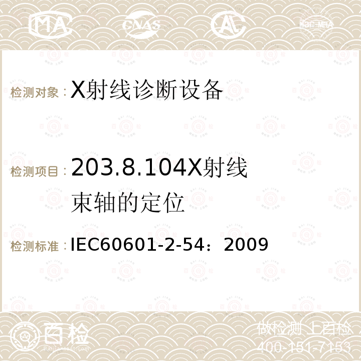 203.8.104X射线束轴的定位 医用电气设备-第2-54部分：摄影透视X射线设备的基本安全和基本性能的专用要求 
IEC60601-2-54：2009