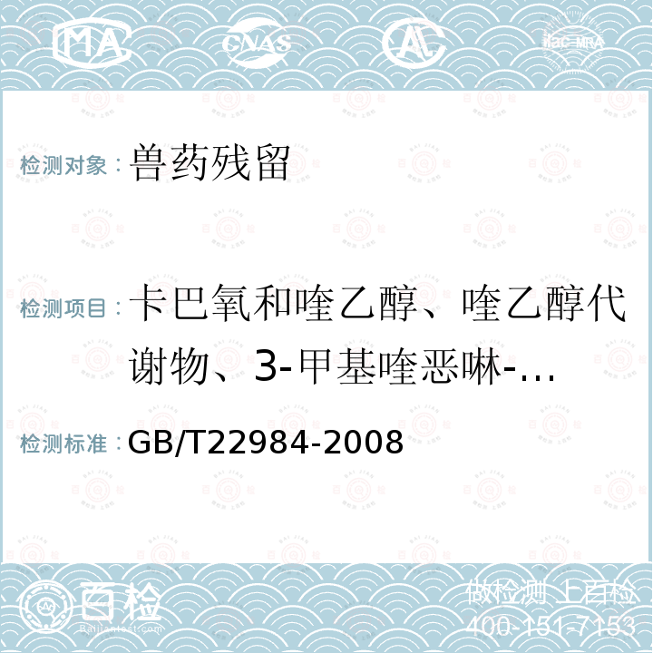 卡巴氧和喹乙醇、喹乙醇代谢物、3-甲基喹恶啉-2-羧酸、喹恶啉-2-羧酸 GB/T 22984-2008 牛奶和奶粉中卡巴氧和喹乙醇代谢物残留量的测定 液相色谱-串联质谱法